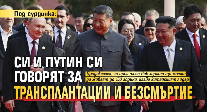 Под сурдинка: Си и Путин си говорят за трансплантации и безсмъртие