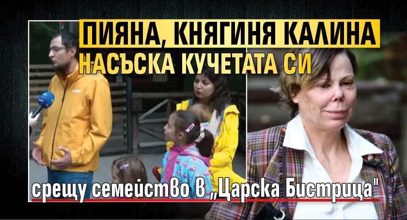 Пияна, Княгиня Калина насъска кучетата си срещу семейство в „Царска Бистрица"