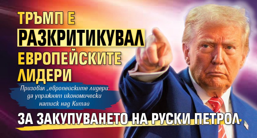 Тръмп e разкритикувал европейските лидери за закупуването на руски петрол 