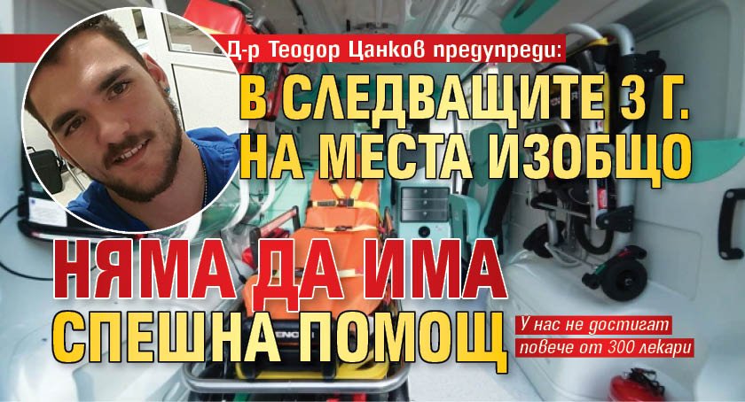 Д-р Теодор Цанков предупреди: В следващите 3 г. на места изобщо няма да има спешна помощ