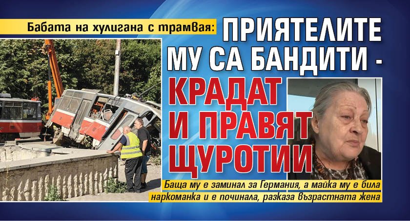 Бабата на хулигана с трамвая: Приятелите му са бандити - крадат и правят щуротии
