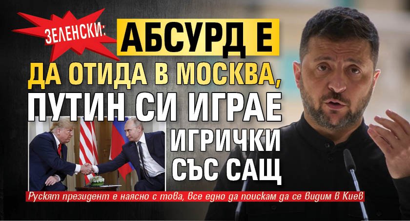 Зеленски: Абсурд е да отида в Москва, Путин си играе игрички със САЩ