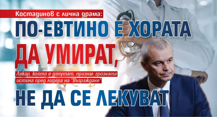 Костадинов с лична драма: По-евтино е хората да умират, не да се лекуват