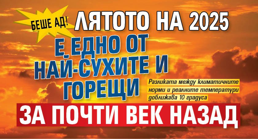 Беше ад! Лятото на 2025 е едно от най-сухите и горещи за почти век назад