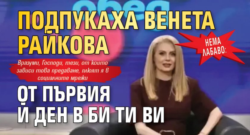 НЕМА ЛАБАВО: Подпукаха Венета Райкова от първия й ден в Би Ти Ви