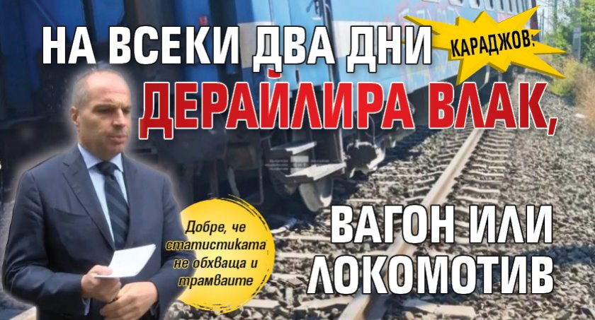 Караджов: На всеки два дни дерайлира влак, вагон или локомотив