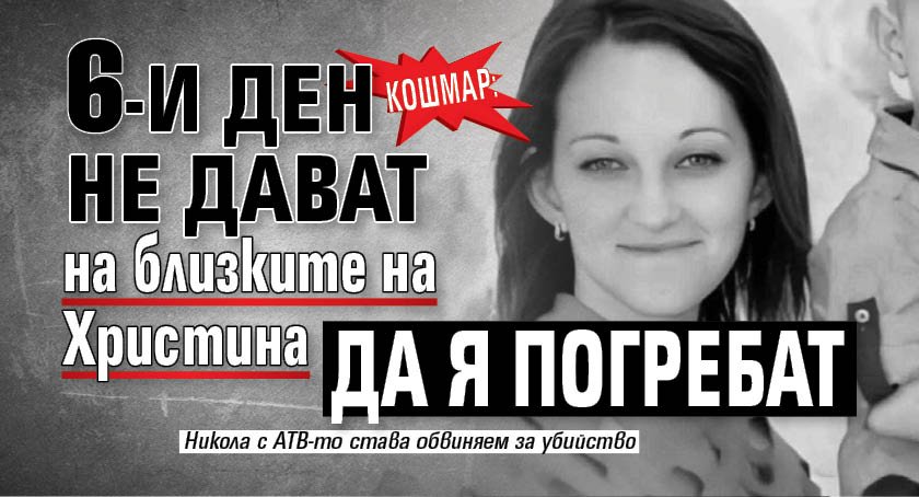 КОШМАР: 6-и ден не дават на близките на Христина да я погребат