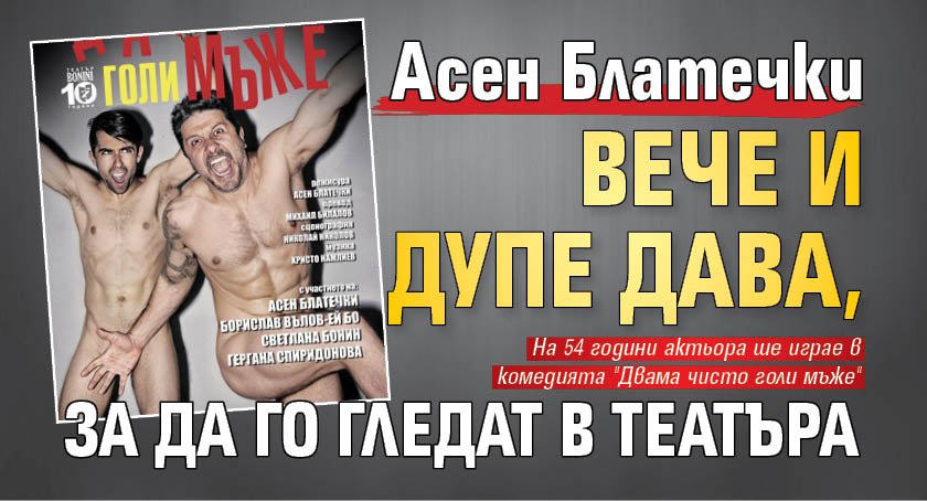 Асен Блатечки вече и дупе дава, за да го гледат в театъра