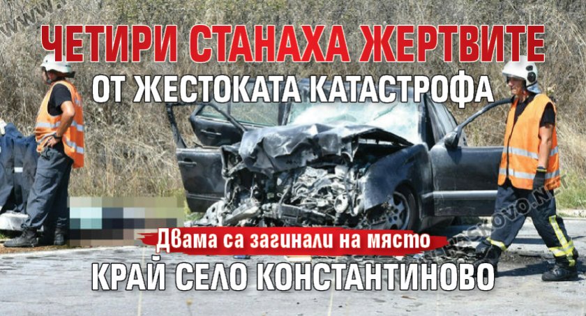 Четири станаха жертвите от жестоката катастрофа край село Константиново
