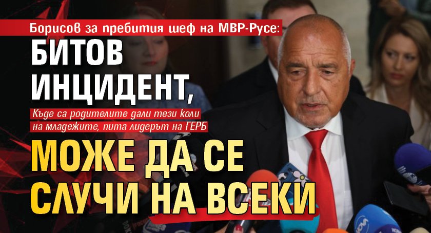 Борисов за пребития шеф на МВР-Русе: Битов инцидент, може да се случи на всеки