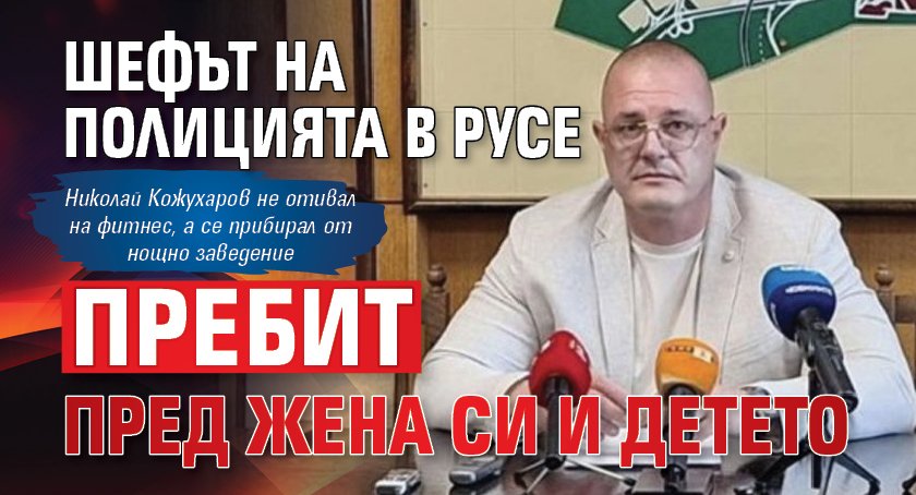 Шефът на полицията в Русе пребит пред жена си и детето