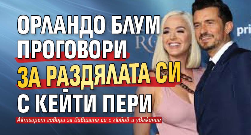 Орландо Блум проговори за раздялата си с Кейти Пери