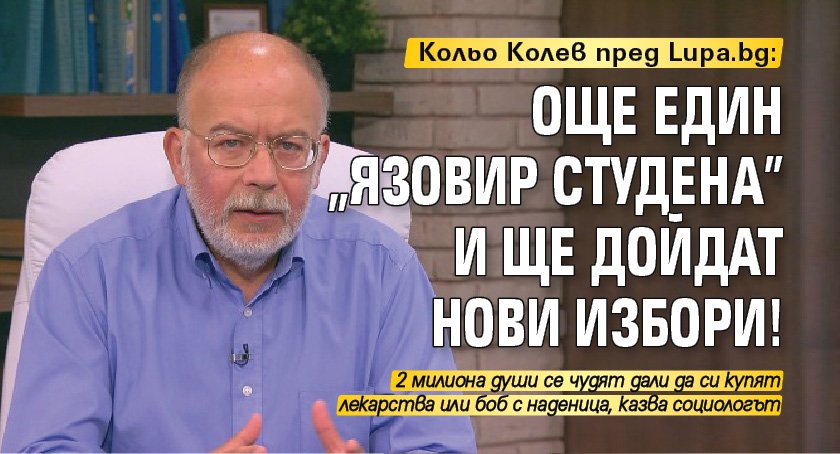 Кольо Колев пред Lupa.bg: Още един "язовир Студена" и ще дойдат нови избори!