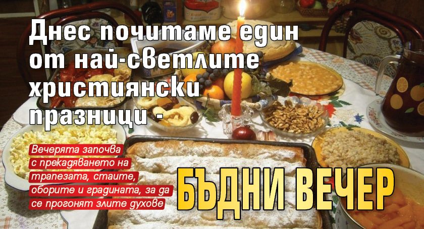 Днес почитаме един от най-светлите християнски празници - Бъдни вечер