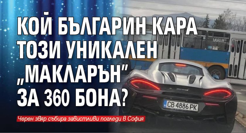 Кой българин кара този уникален "Макларън" за 360 бона?