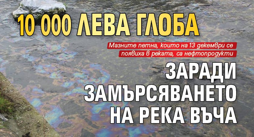 10 000 лева глоба заради замърсяването на река Въча