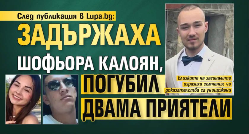 След публикация в Lupa.bg: Задържаха шофьора Калоян, погубил двама приятели