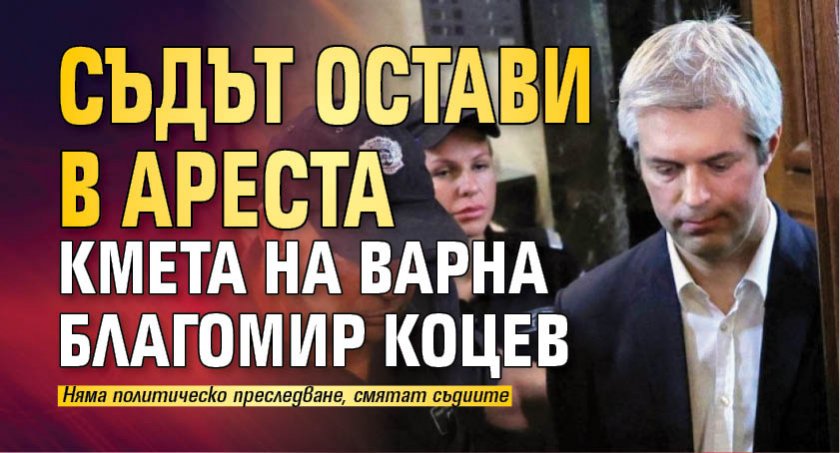 Съдът остави в ареста кмета на Варна Благомир Коцев