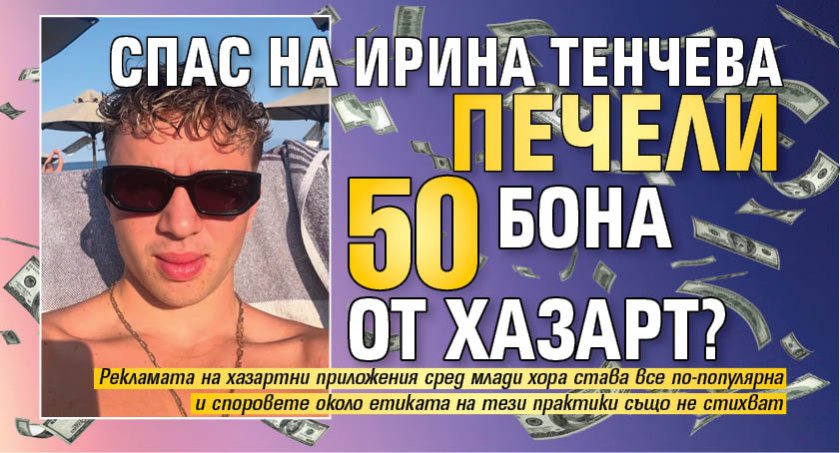 Спас на Ирина Тенчева печели 50 бона от хазарт?