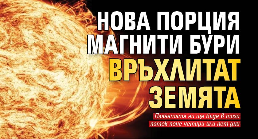 Нова порция магнити бури връхлитат Земята