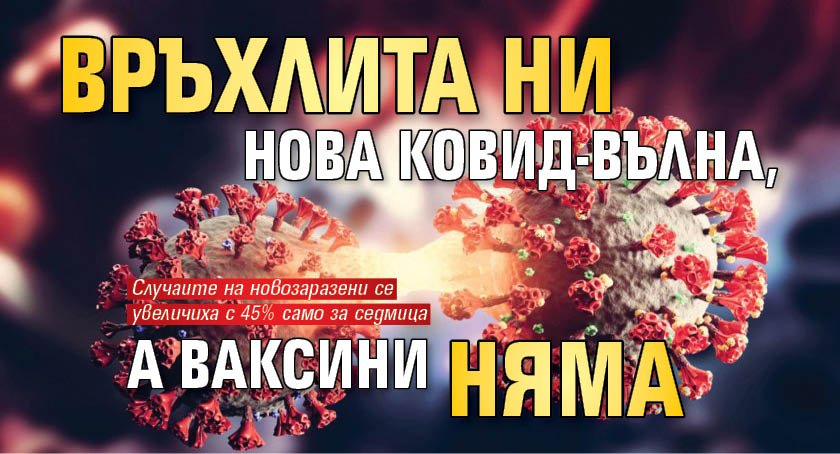 Връхлита ни нова Ковид-вълна, а ваксини няма