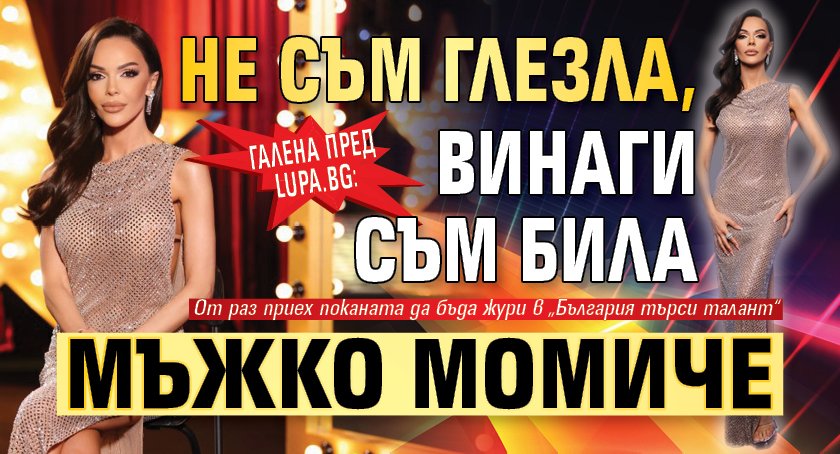 Галена пред Lupa.bg: Не съм глезла, винаги съм била мъжко момиче