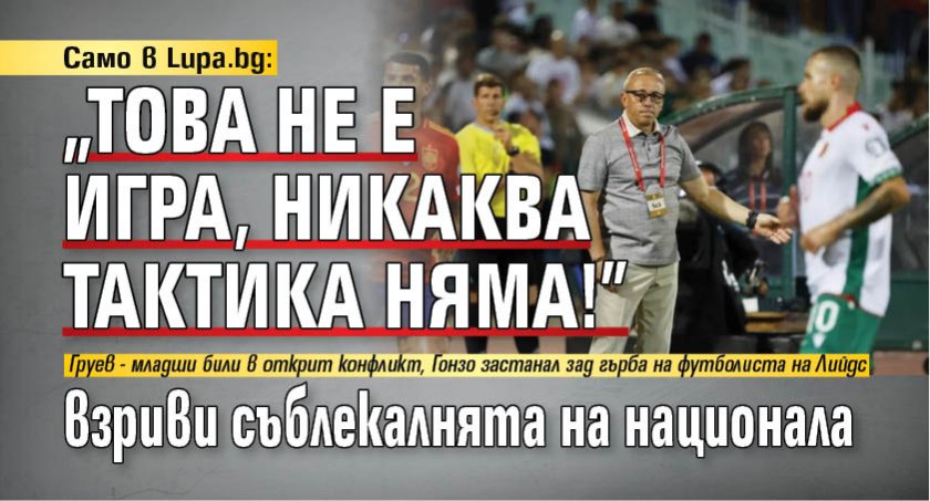 Само в Lupa.bg: "Това не е игра, никаква тактика няма!" взриви съблекалнята на национала 