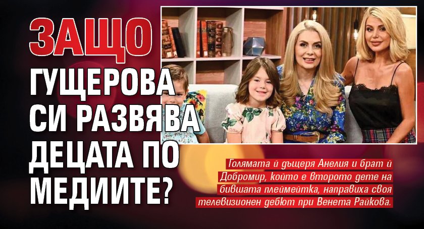 Защо Гущерова си развява децата по медиите?