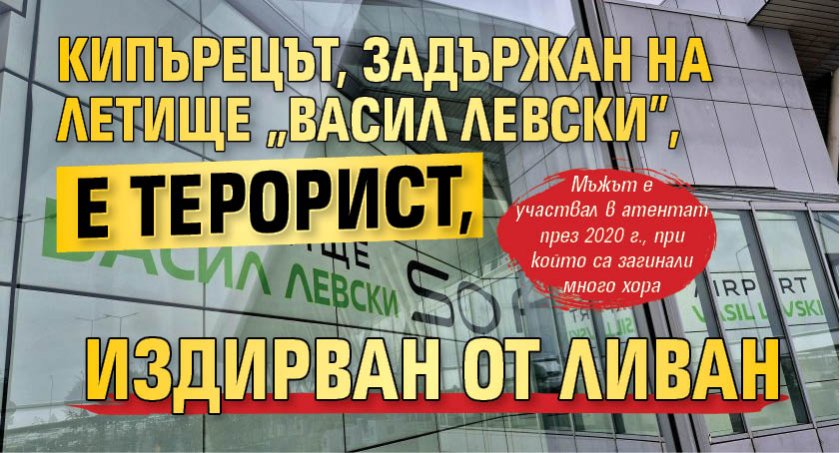 Кипърецът, задържан на летище "Васил Левски", е терорист, издирван от Ливан