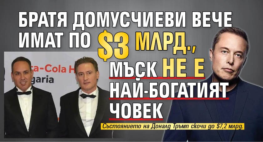 Братя Домусчиеви вече имат по $3 млрд., Мъск не е най-богатият човек