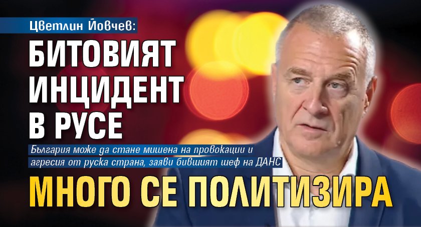 Цветлин Йовчев: Битовият инцидент в Русе много се политизира