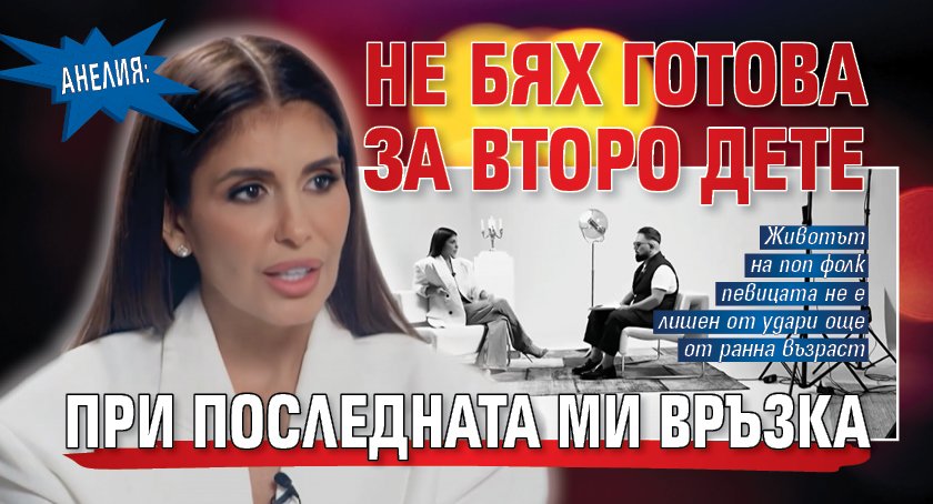 Анелия: Не бях готова за второ дете при последната ми връзка