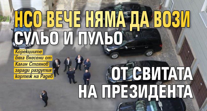 НСО вече няма да вози Сульо и Пульо от свитата на президента 
