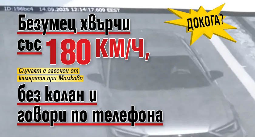 ДОКОГА? Безумец хвърчи със 180 км/ч, без колан и говори по телефона