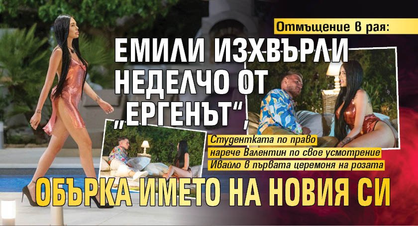Отмъщение в рая: Емили изхвърли Неделчо от „Ергенът“, обърка името на новия си 
