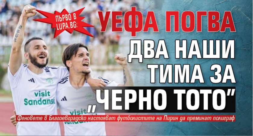 Първо в Lupa.bg: УЕФА погва два наши тима за "черно тото"