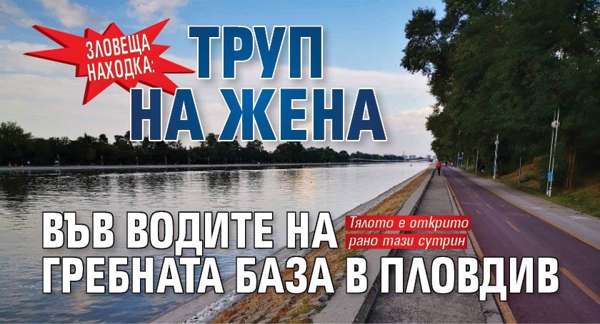 Зловеща находка: Труп на жена във водите на Гребната база в Пловдив 