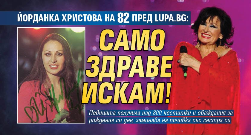 Йорданка Христова на 82 пред Lupa.bg: Само здраве искам!