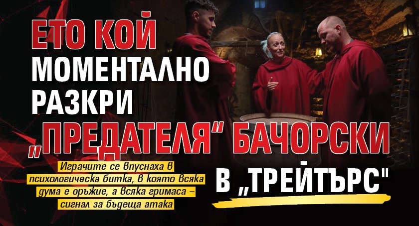 Ето кой моментално разкри „предателя“ Бачорски в „Трейтърс"