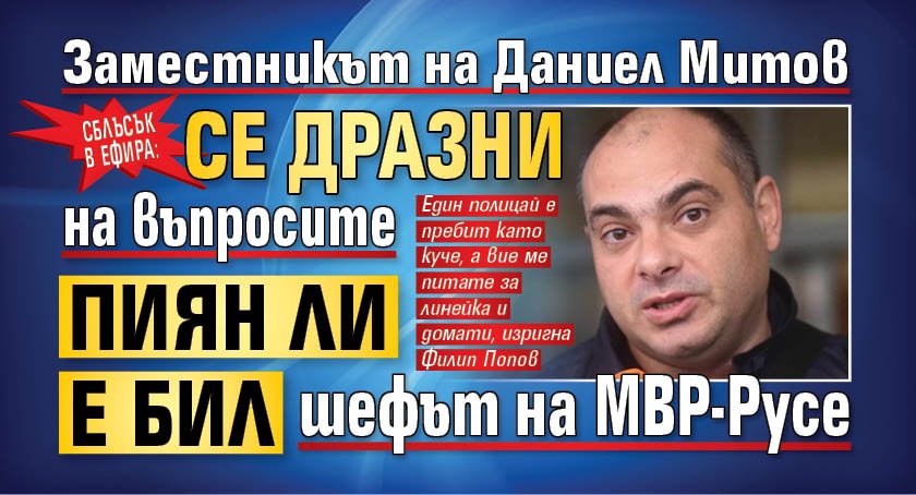 Сблъсък в ефира: Заместникът на Даниел Митов се дразни на въпросите пиян ли е бил шефът на МВР-Русе