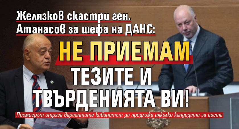 Желязков скастри ген. Атанасов за шефа на ДАНС: Не приемам тезите и твърденията Ви!
