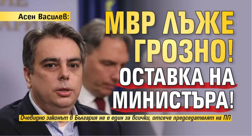 Асен Василев: МВР лъже грозно! Оставка на министъра!