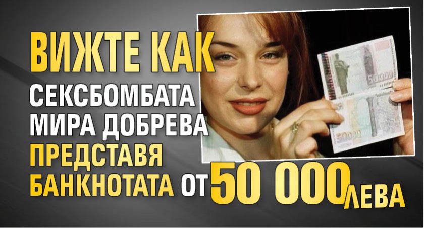 Вижте как сексбомбата Мира Добрева представя банкнотата от 50 000 лева