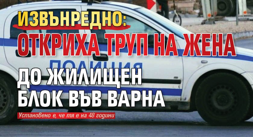 Извънредно: Откриха труп на жена до жилищен блок във Варна