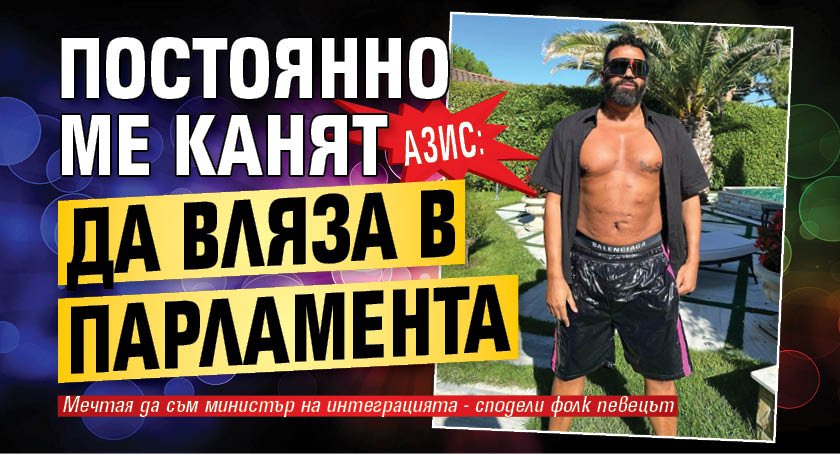 Азис: Постоянно ме канят да вляза в парламента