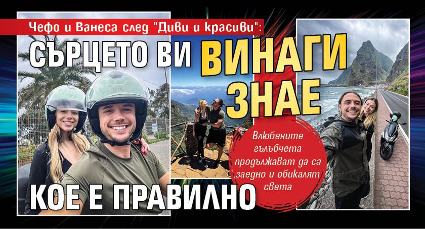 Чефо и Ванеса след "Диви и красиви": Сърцето ви винаги знае кое е правилно