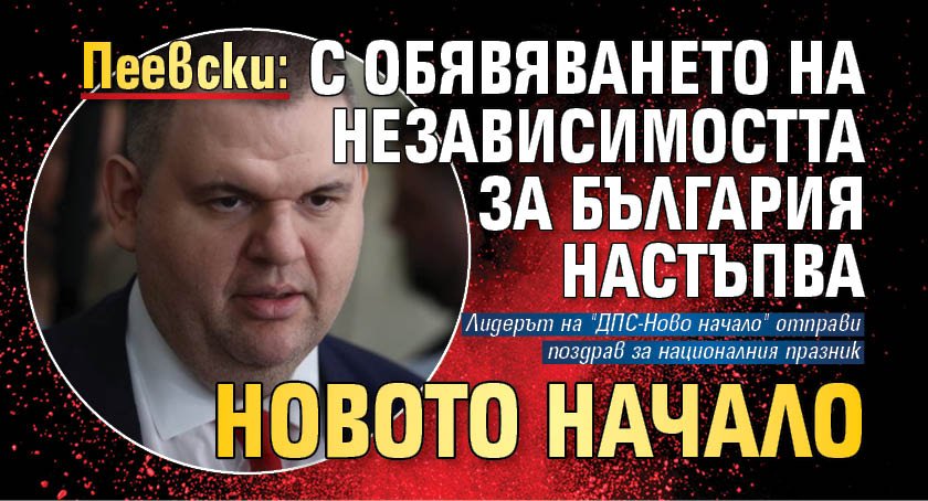 Пеевски: С обявяването на независимостта за България настъпва новото начало