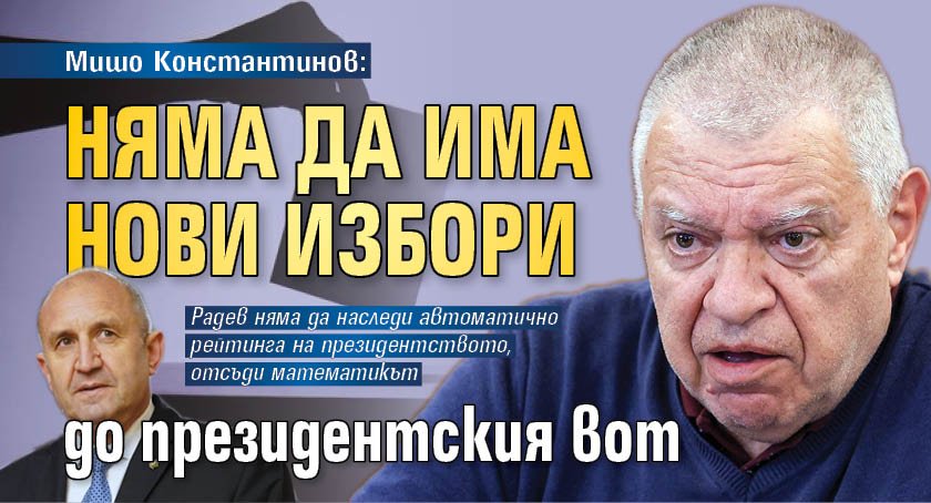 Мишо Константинов: Няма да има нови избори до президентския вот 