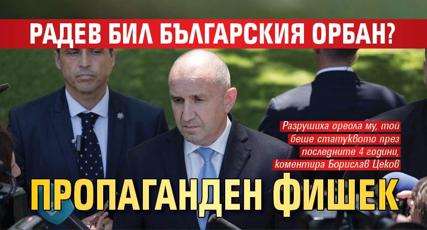 Радев бил Българския Орбан? Пропаганден фишек