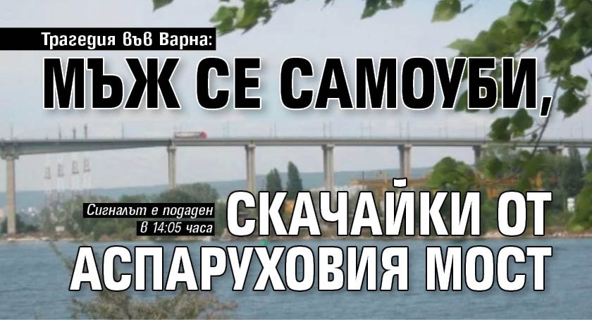 Трагедия във Варна: Мъж се самоуби, скачайки от Аспаруховия мост